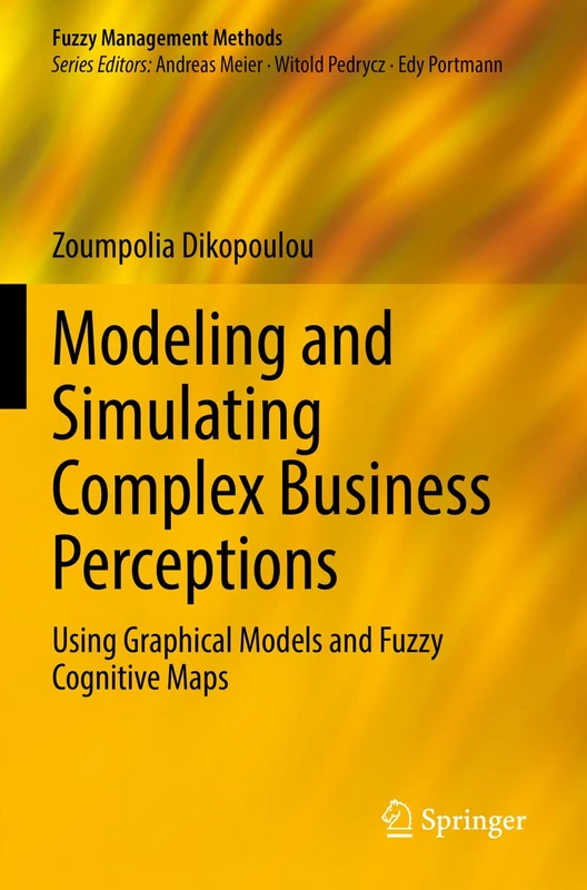 Modeling and Simulating Complex Business Perceptions: Using Graphical Models and Fuzzy Cognitive Maps (Fuzzy Management Methods)