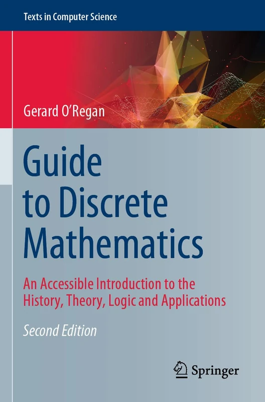 Guide to Discrete Mathematics: An Accessible Introduction to the History, Theory, Logic and Applications (Texts in Computer Science)