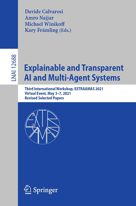 Explainable and Transparent AI and Multi-Agent Systems: Third International Workshop, EXTRAAMAS 2021, Virtual Event, May 3–7, 2021, Revised Selected ... (Lecture Notes in Computer Science, 12688)