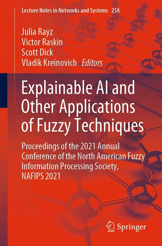 Explainable AI and Other Applications of Fuzzy Techniques: Proceedings of the 2021 Annual Conference of the North American Fuzzy Information ... (Lecture Notes in Networks and Systems, 258)