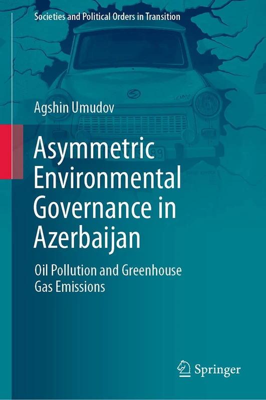 Asymmetric Environmental Governance in Azerbaijan: Oil Pollution and Greenhouse Gas Emissions (Societies and Political Orders in Transition)