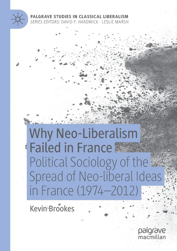 Why Neo-Liberalism Failed in France: Political Sociology of the Spread of Neo-liberal Ideas in France (1974–2012) (Palgrave Studies in Classical Liberalism)
