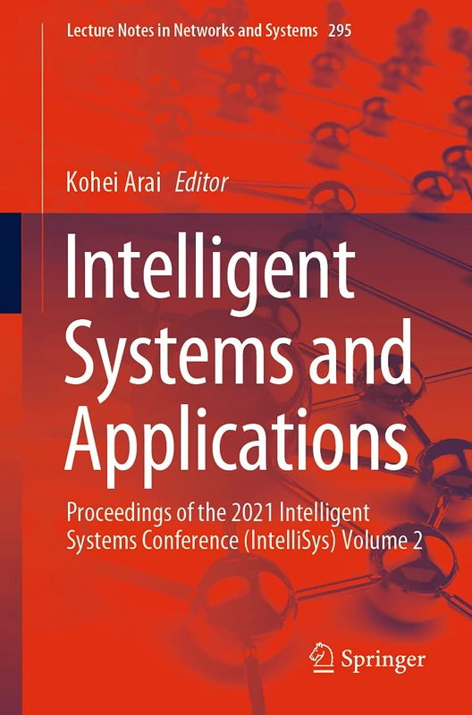Intelligent Systems and Applications: Proceedings of the 2021 Intelligent Systems Conference (IntelliSys) Volume 2: 295 (Lecture Notes in Networks and Systems, 295)