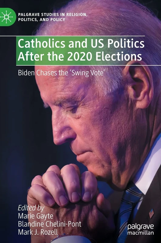 Catholics and US Politics After the 2020 Elections: Biden Chases the ‘Swing Vote' (Palgrave Studies in Religion, Politics, and Policy)