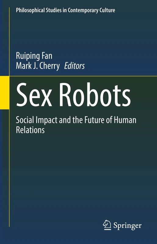 Sex Robots: Social Impact and the Future of Human Relations: 28 (Philosophical Studies in Contemporary Culture, 28)