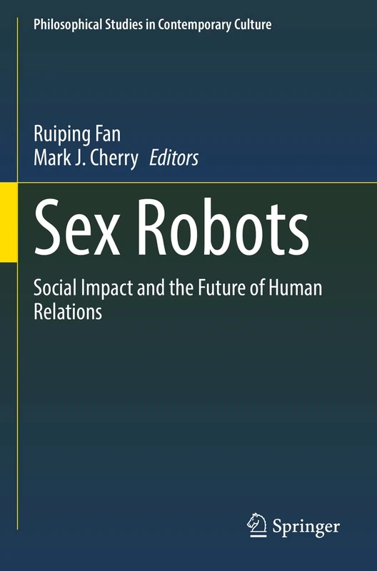 Sex Robots: Social Impact and the Future of Human Relations: 28 (Philosophical Studies in Contemporary Culture, 28)