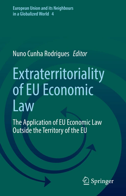 Extraterritoriality of EU Economic Law: The Application of EU Economic Law Outside the Territory of the EU: 4 (European Union and its Neighbours in a Globalized World, 4) - Image 1