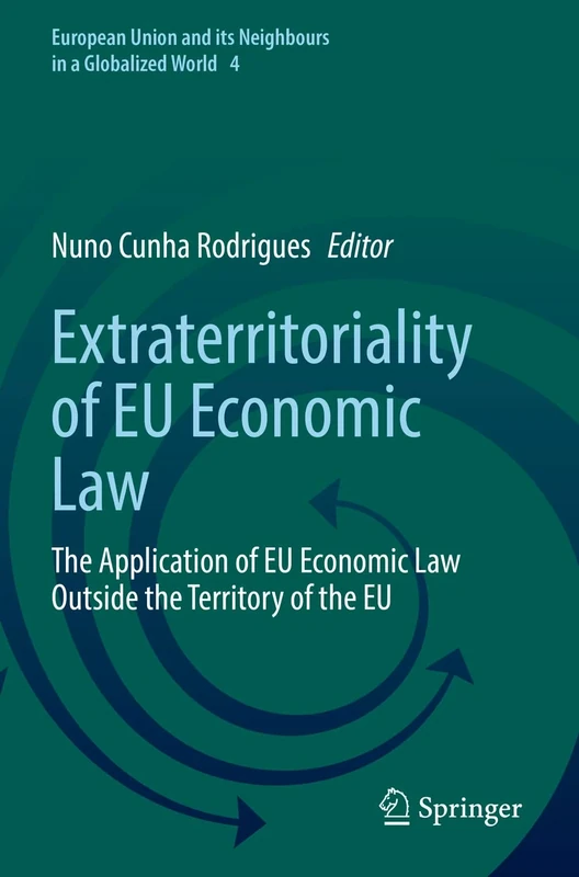 Extraterritoriality of EU Economic Law: The Application of EU Economic Law Outside the Territory of the EU: 4 (European Union and its Neighbours in a Globalized World, 4)