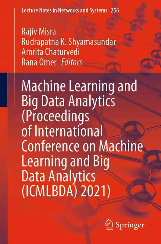Machine Learning and Big Data Analytics (Proceedings of International Conference on Machine Learning and Big Data Analytics (ICMLBDA) 2021): 256 (Lecture Notes in Networks and Systems, 256)