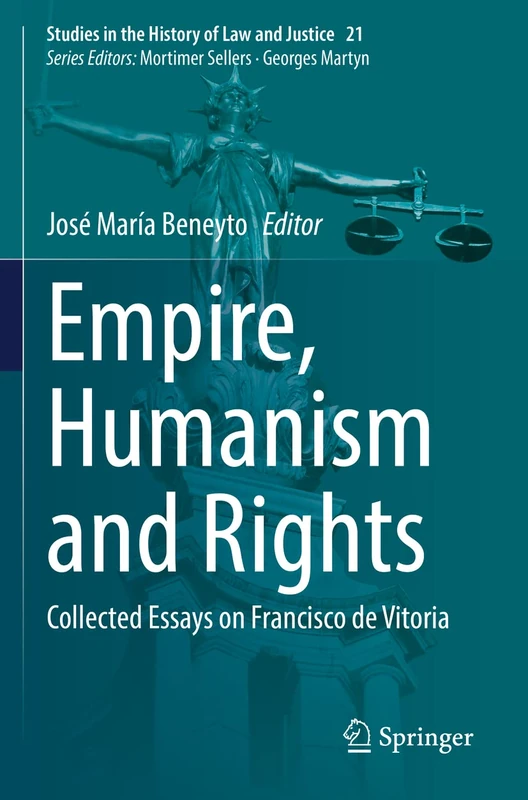 Empire, Humanism and Rights: Collected Essays on Francisco de Vitoria: 21 (Studies in the History of Law and Justice, 21)
