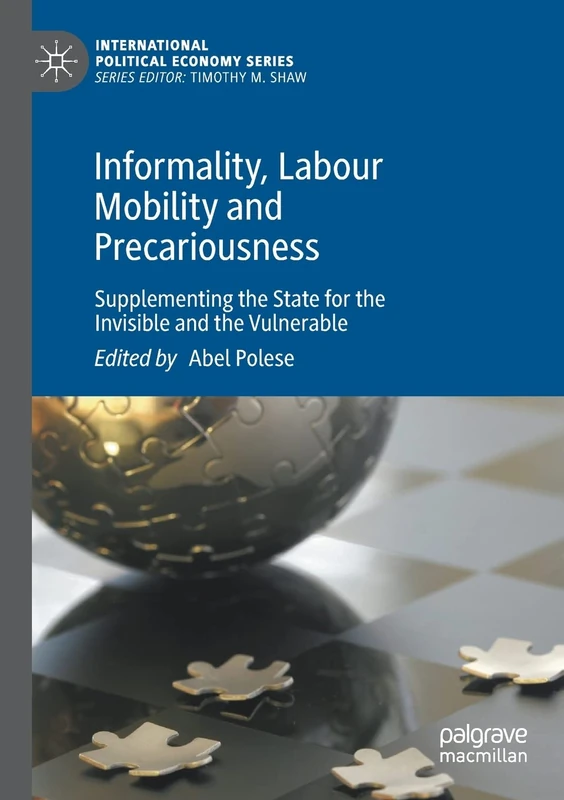 Informality, Labour Mobility and Precariousness: Supplementing the State for the Invisible and the Vulnerable (International Political Economy Series)