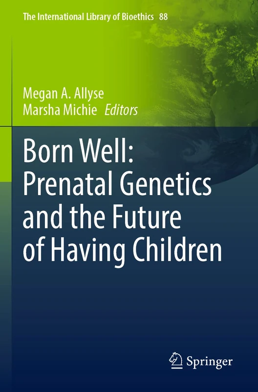 Born Well: Prenatal Genetics and the Future of Having Children: 88 (The International Library of Bioethics, 88)