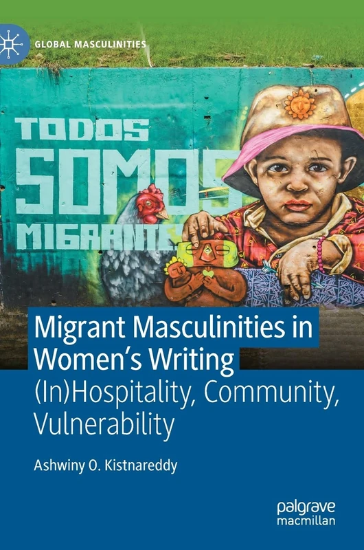 Migrant Masculinities in Women’s Writing: (In)Hospitality, Community, Vulnerability (Global Masculinities)