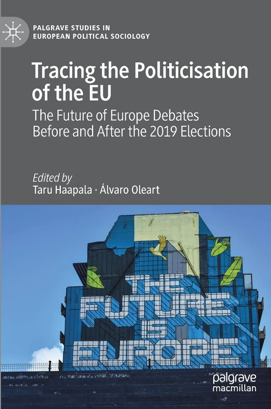 Tracing the Politicisation of the EU: The Future of Europe Debates Before and After the 2019 Elections (Palgrave Studies in European Political Sociology)