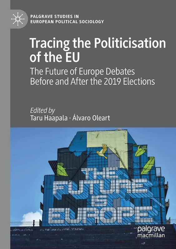 Tracing the Politicisation of the EU: The Future of Europe Debates Before and After the 2019 Elections (Palgrave Studies in European Political Sociology)