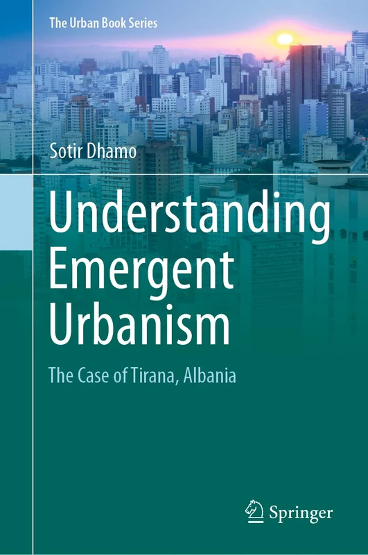 Understanding Emergent Urbanism: The Case of Tirana, Albania (The Urban Book Series)