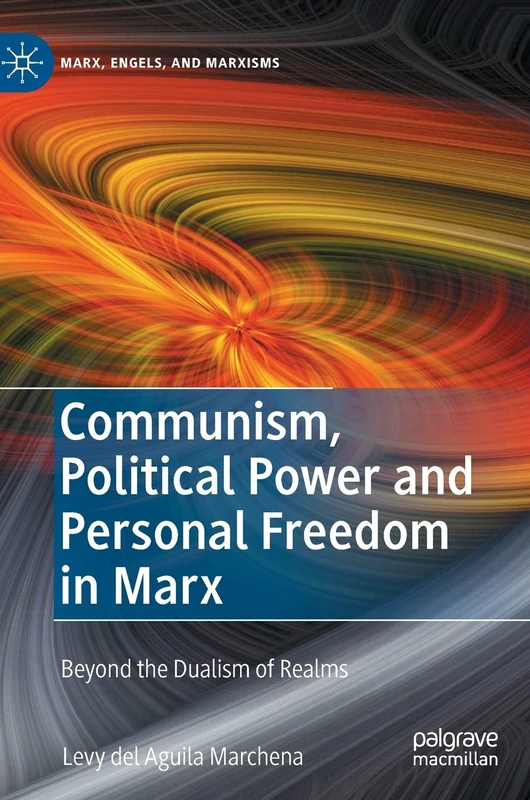Communism, Political Power and Personal Freedom in Marx: Beyond the Dualism of Realms (Marx, Engels, and Marxisms)