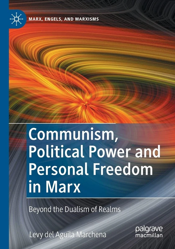 Communism, Political Power and Personal Freedom in Marx: Beyond the Dualism of Realms (Marx, Engels, and Marxisms)