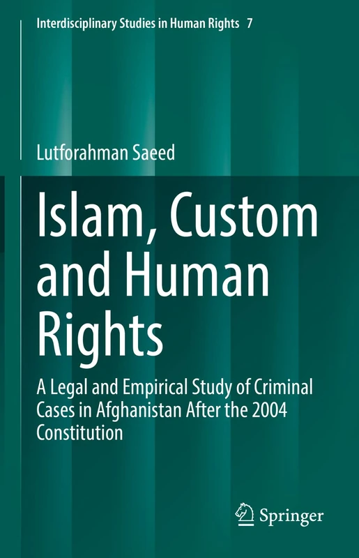 Islam, Custom and Human Rights: A Legal and Empirical Study of Criminal Cases in Afghanistan After the 2004 Constitution: 7 (Interdisciplinary Studies in Human Rights, 7)