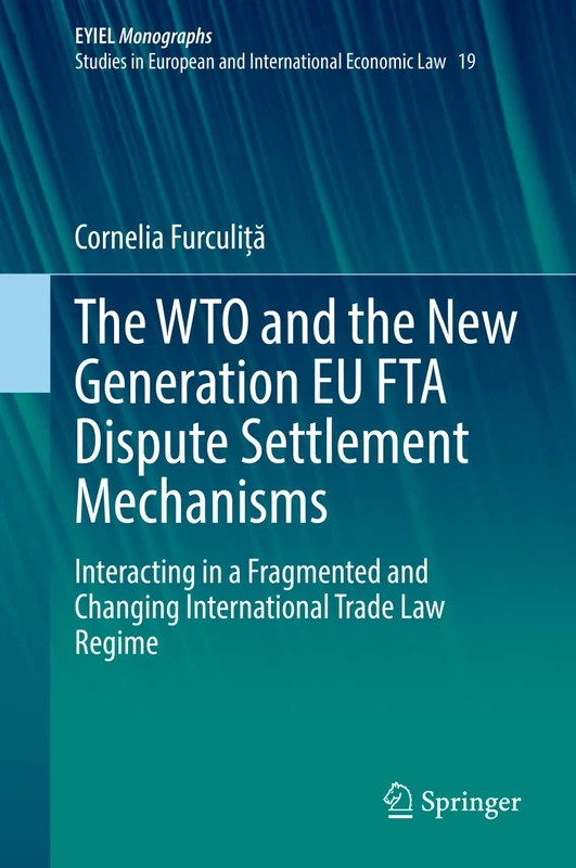 The WTO and the New Generation EU FTA Dispute Settlement Mechanisms: Interacting in a Fragmented and Changing International Trade Law Regime: 19 (European Yearbook of International Economic Law, 19)