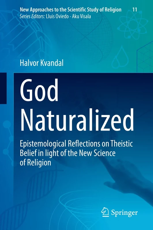 God Naturalized: Epistemological Reflections on Theistic Belief in light of the New Science of Religion: 11 (New Approaches to the Scientific Study of Religion, 11)
