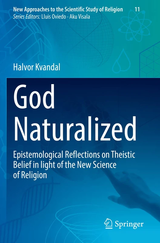God Naturalized: Epistemological Reflections on Theistic Belief in light of the New Science of Religion: 11 (New Approaches to the Scientific Study of Religion, 11)