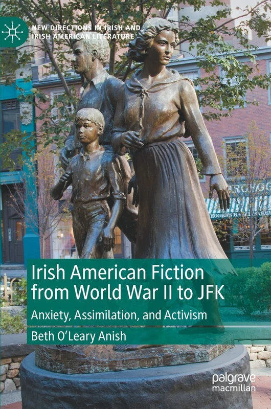 Irish American Fiction from World War II to JFK: Anxiety, Assimilation, and Activism (New Directions in Irish and Irish American Literature)
