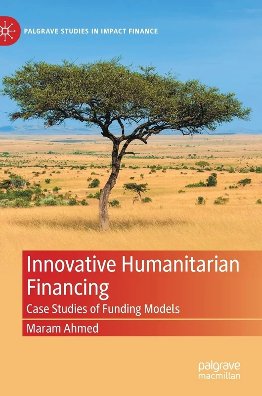 Innovative Humanitarian Financing: Case Studies of Funding Models (Palgrave Studies in Impact Finance)