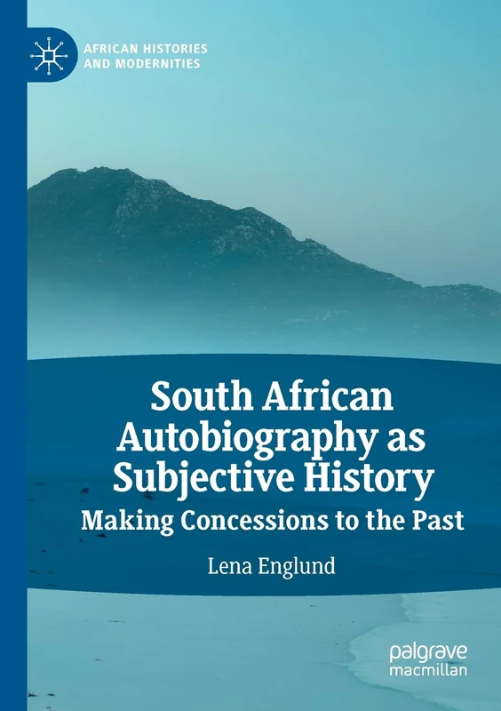 South African Autobiography as Subjective History: Making Concessions to the Past (African Histories and Modernities)