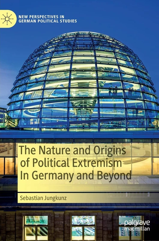 The Nature and Origins of Political Extremism In Germany and Beyond (New Perspectives in German Political Studies)