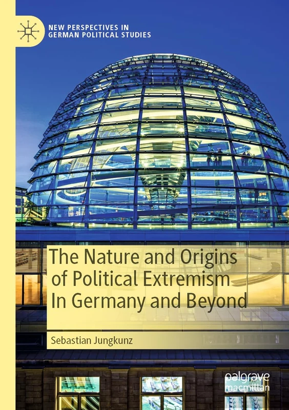 The Nature and Origins of Political Extremism In Germany and Beyond (New Perspectives in German Political Studies)