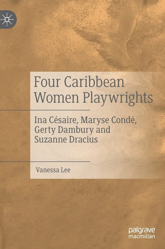 Four Caribbean Women Playwrights: Ina Césaire, Maryse Condé, Gerty Dambury and Suzanne Dracius