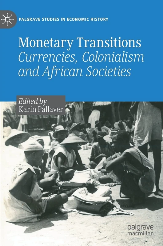 Monetary Transitions: Currencies, Colonialism and African Societies (Palgrave Studies in Economic History)