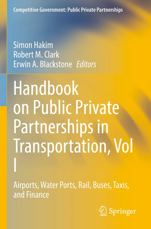 Handbook on Public Private Partnerships in Transportation, Vol I: Airports, Water Ports, Rail, Buses, Taxis, and Finance: 1 (Competitive Government: Public Private Partnerships)