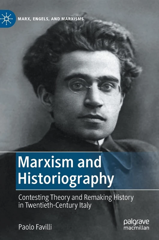 Marxism and Historiography: Contesting Theory and Remaking History in Twentieth-Century Italy (Marx, Engels, and Marxisms)
