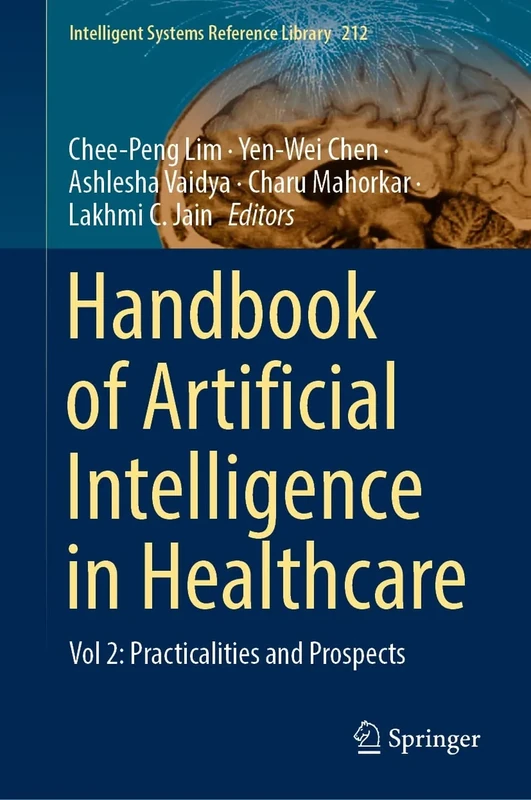 Handbook of Artificial Intelligence in Healthcare: Vol 2: Practicalities and Prospects: 212 (Intelligent Systems Reference Library, 212)