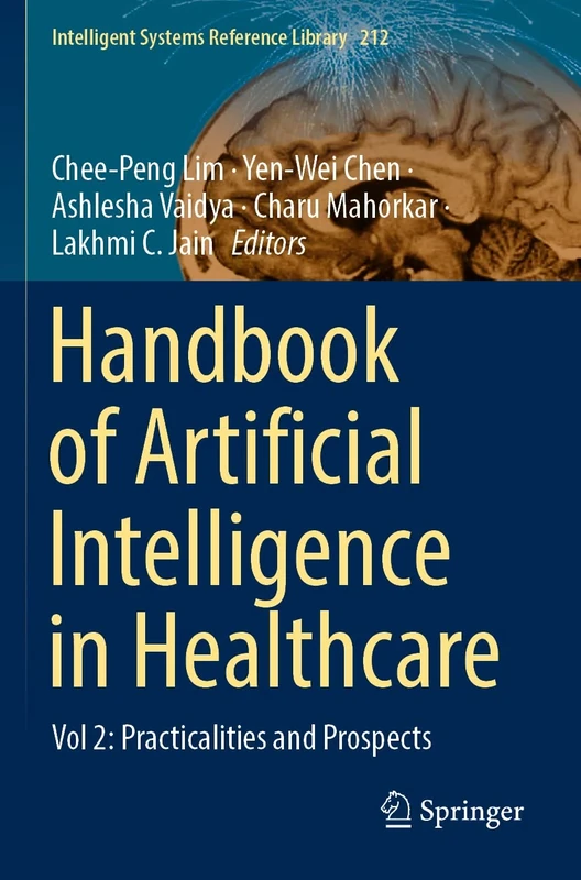 Handbook of Artificial Intelligence in Healthcare: Vol 2: Practicalities and Prospects: 212 (Intelligent Systems Reference Library, 212)
