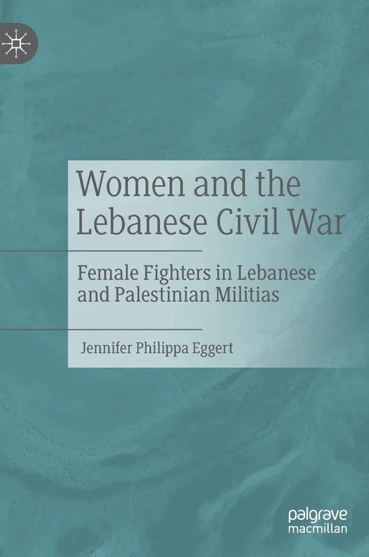 Women and the Lebanese Civil War: Female Fighters in Lebanese and Palestinian Militias