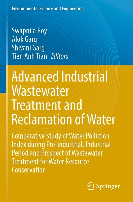 Advanced Industrial Wastewater Treatment and Reclamation of Water: Comparative Study of Water Pollution Index during Pre-industrial, Industrial Period ... (Environmental Science and Engineering)