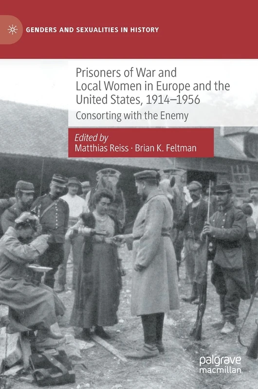 Prisoners of War and Local Women in Europe and the United States, 1914-1956: Consorting with the Enemy (Genders and Sexualities in History)
