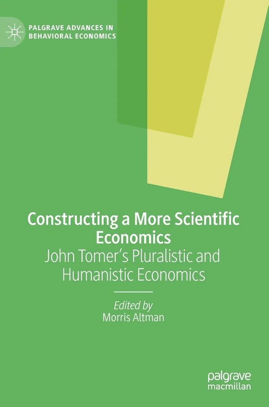 Constructing a More Scientific Economics: John Tomer's Pluralistic and Humanistic Economics (Palgrave Advances in Behavioral Economics)