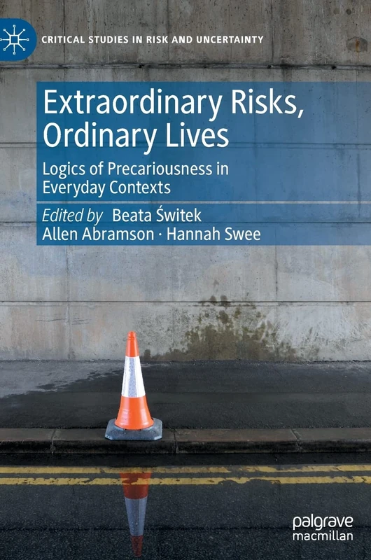 Extraordinary Risks, Ordinary Lives: Logics of Precariousness in Everyday Contexts (Critical Studies in Risk and Uncertainty)