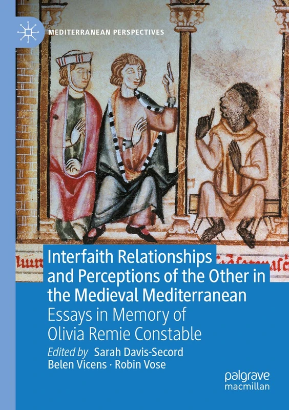 Interfaith Relationships and Perceptions of the Other in the Medieval Mediterranean: Essays in Memory of Olivia Remie Constable (Mediterranean Perspectives)