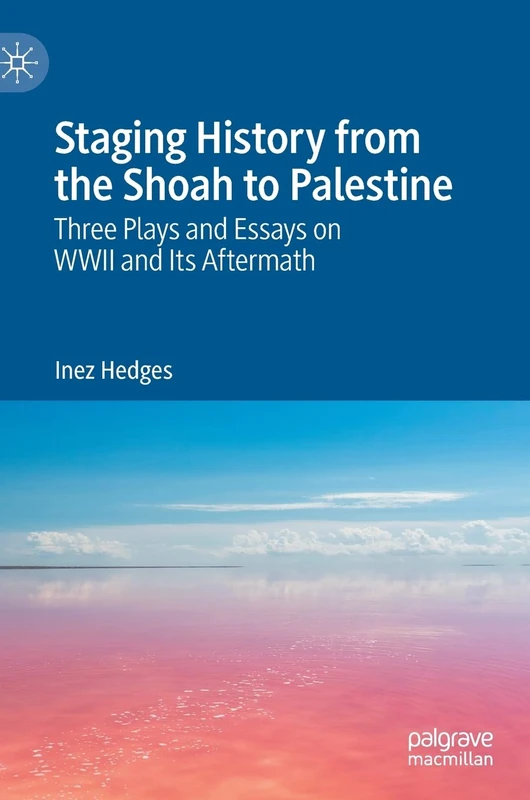 Staging History from the Shoah to Palestine: Three Plays and Essays on WWII and Its Aftermath
