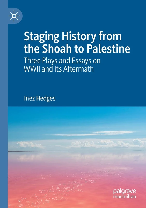 Staging History from the Shoah to Palestine: Three Plays and Essays on WWII and Its Aftermath