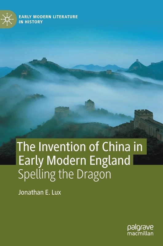 The Invention of China in Early Modern England: Spelling the Dragon (Early Modern Literature in History)