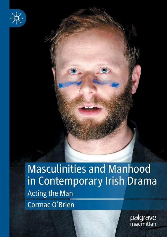 Masculinities and Manhood in Contemporary Irish Drama: Acting the Man