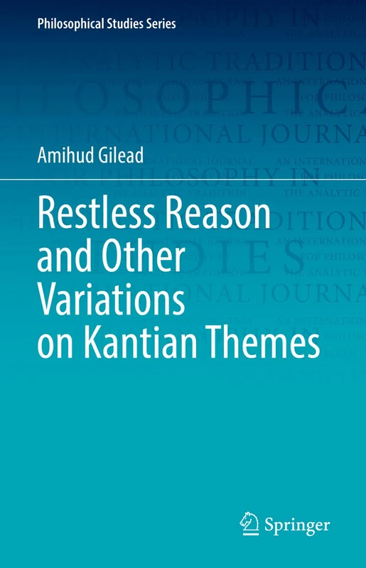 Restless Reason and Other Variations on Kantian Themes: 147 (Philosophical Studies Series, 147)