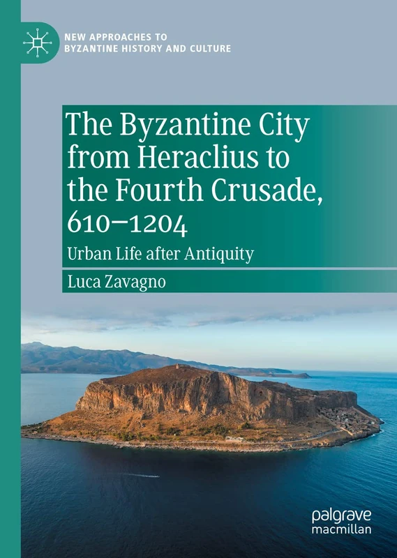 The Byzantine City from Heraclius to the Fourth Crusade, 610–1204: Urban Life after Antiquity (New Approaches to Byzantine History and Culture)