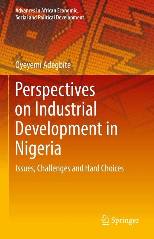 Perspectives on Industrial Development in Nigeria: Issues, Challenges and Hard Choices (Advances in African Economic, Social and Political Development)